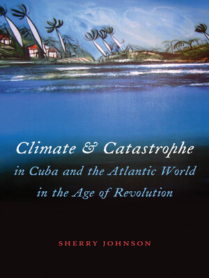 cover image of Climate and Catastrophe in Cuba and the Atlantic World in the Age of Revolution